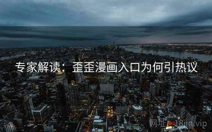 专家解读：歪歪漫画入口为何引热议