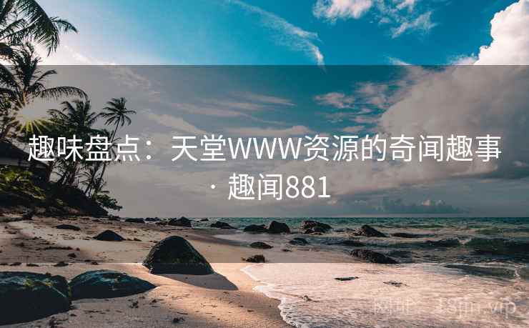 趣味盘点：天堂WWW资源的奇闻趣事 · 趣闻881