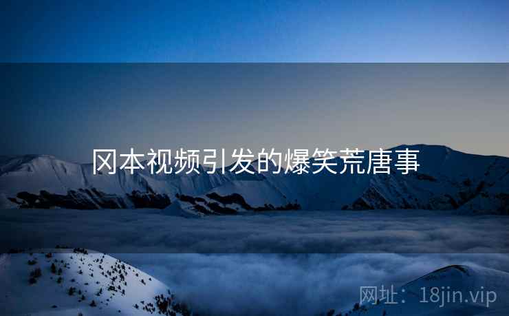冈本视频引发的爆笑荒唐事
