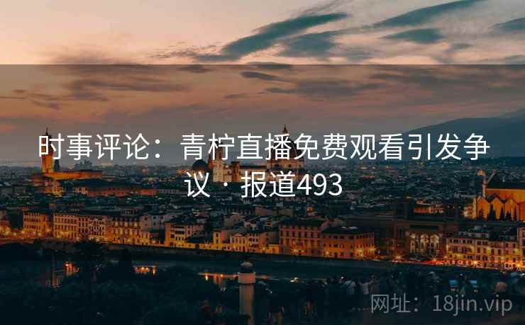 时事评论：青柠直播免费观看引发争议 · 报道493