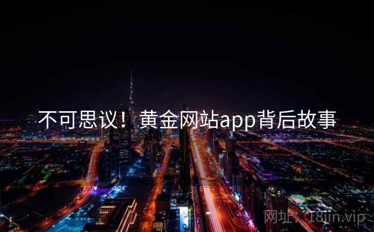 不可思议！黄金网站app背后故事
