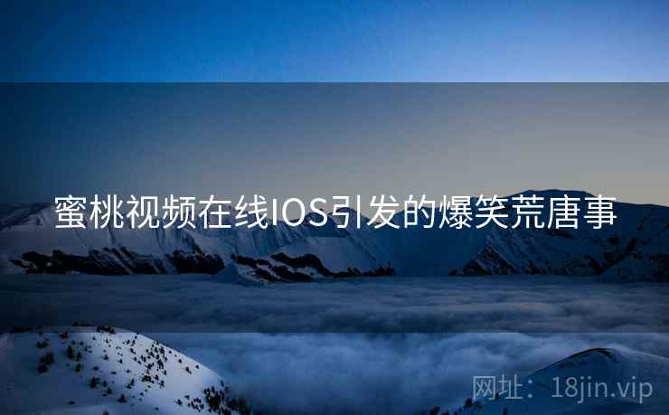 蜜桃视频在线IOS引发的爆笑荒唐事