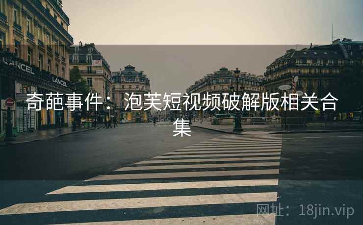 奇葩事件：泡芙短视频破解版相关合集