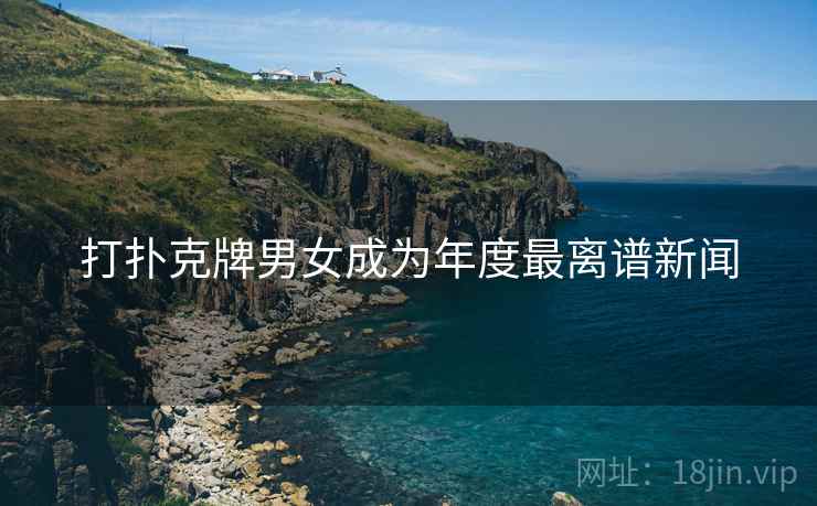 打扑克牌男女成为年度最离谱新闻