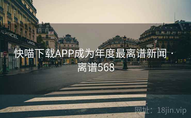 快喵下载APP成为年度最离谱新闻 · 离谱568