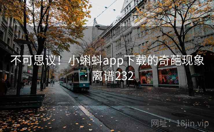 不可思议!小蝌蚪app下载的奇葩现象 · 离谱232