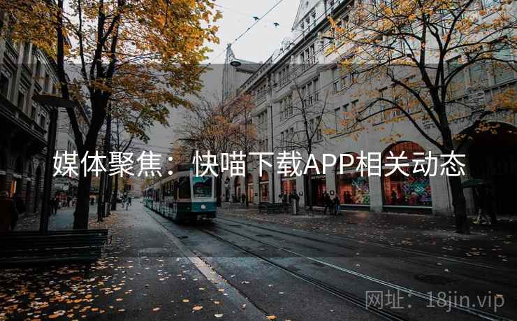 媒体聚焦:快喵下载APP相关动态