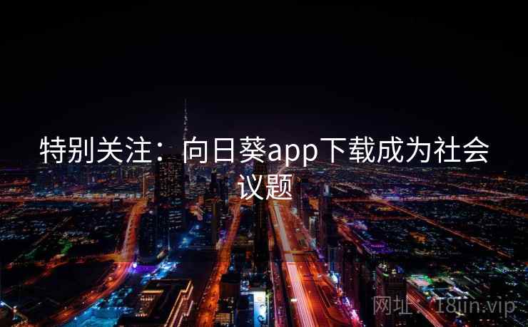 特别关注:向日葵app下载成为社会议题