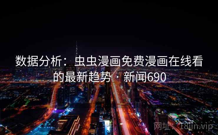 数据分析:虫虫漫画免费漫画在线看的最新趋势 · 新闻690