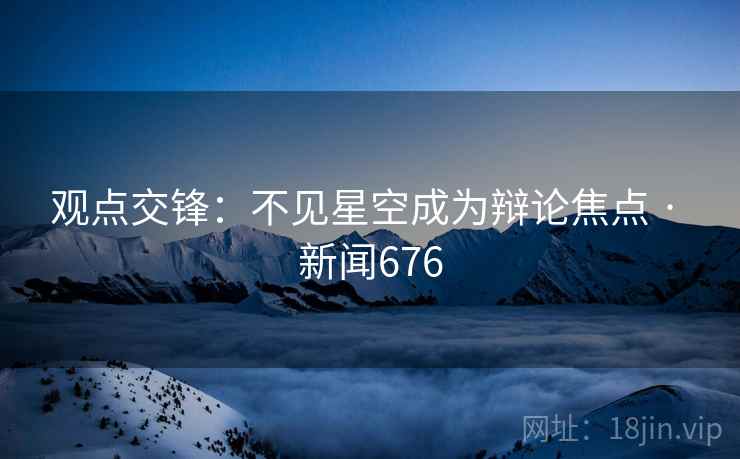 观点交锋:不见星空成为辩论焦点 · 新闻676