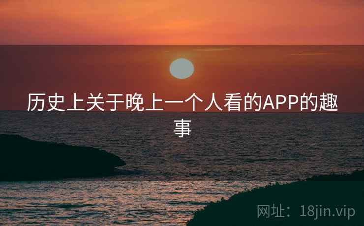历史上关于晚上一个人看的APP的趣事