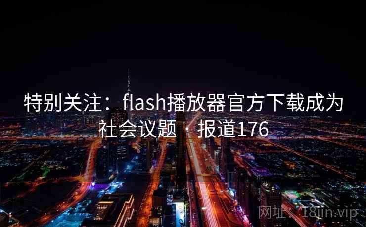 特别关注:flash播放器官方下载成为社会议题 · 报道176