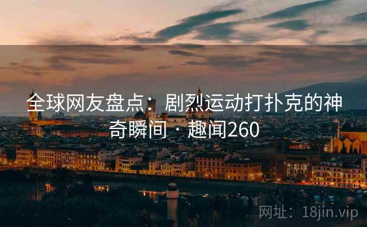 全球网友盘点：剧烈运动打扑克的神奇瞬间 · 趣闻260