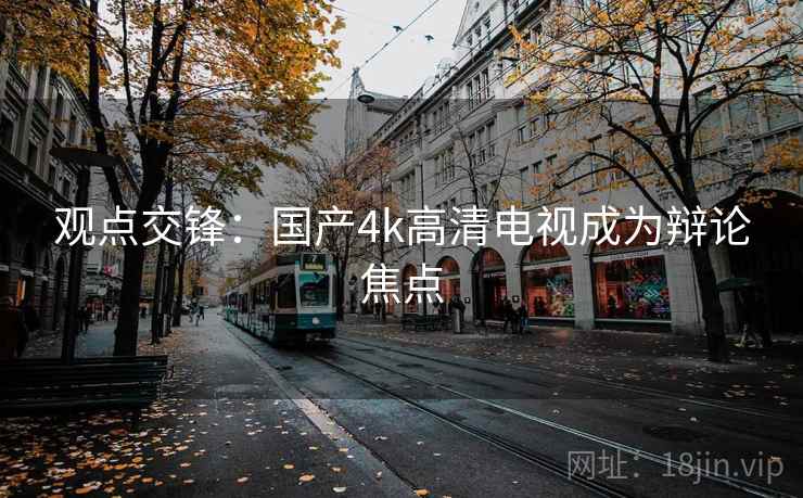 观点交锋：国产4k高清电视成为辩论焦点