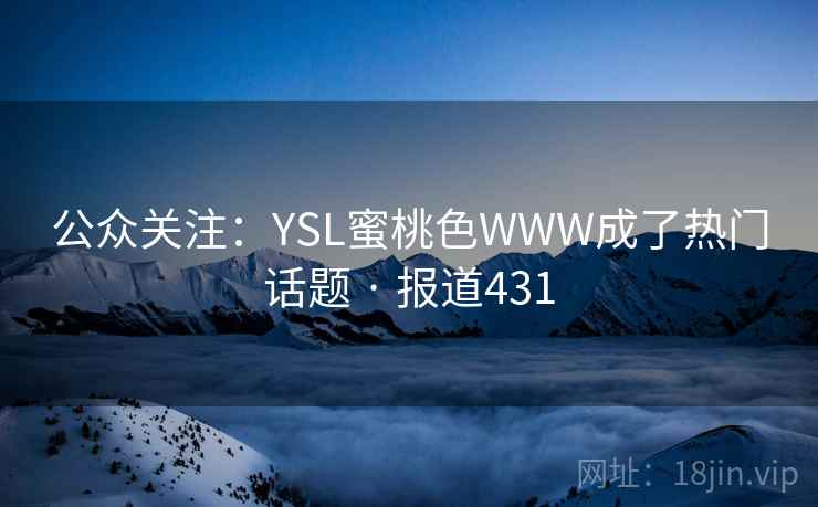 公众关注:YSL蜜桃色WWW成了热门话题 · 报道431