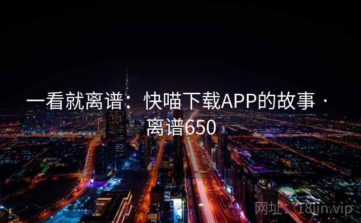 一看就离谱:快喵下载APP的故事 · 离谱650