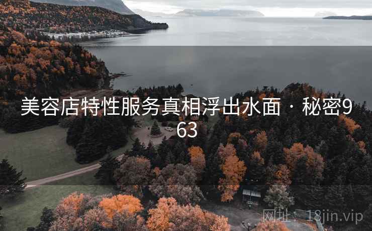 美容店特性服务真相浮出水面 · 秘密963
