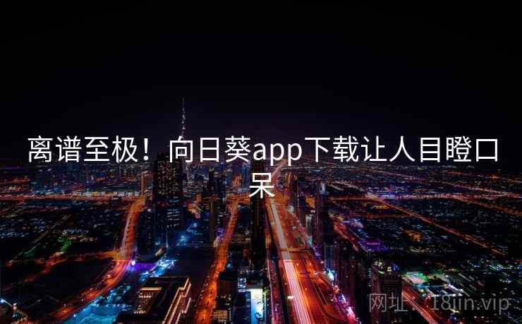 详细阅读:离谱至极!向日葵app下载让人目瞪口呆 离谱至极!向日葵app下载让人目瞪口呆