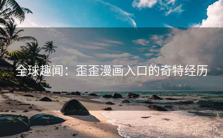 详细阅读:全球趣闻:歪歪漫画入口的奇特经历 全球趣闻:歪歪漫画入口的奇特经历