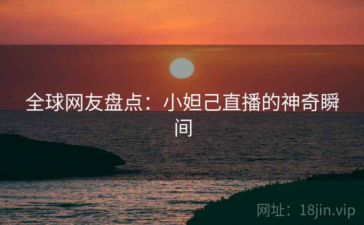 详细阅读:全球网友盘点:小妲己直播的神奇瞬间 全球网友盘点:小妲己直播的神奇瞬间