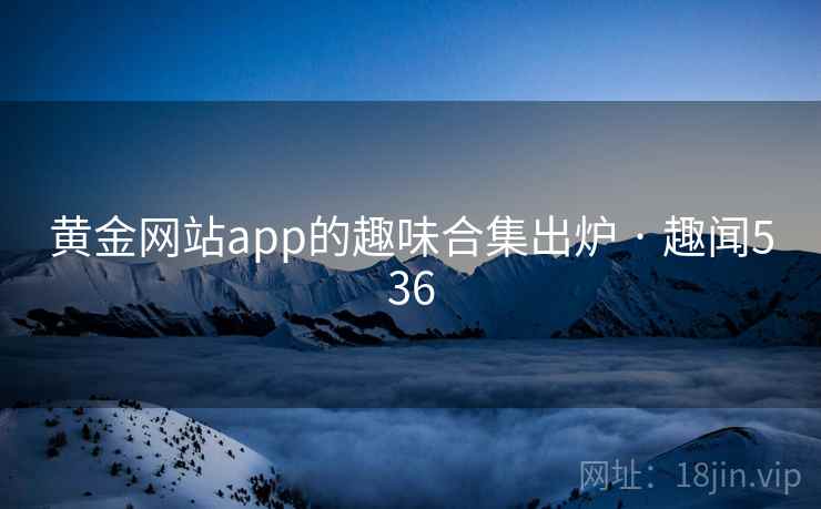 黄金网站app的趣味合集出炉 · 趣闻536