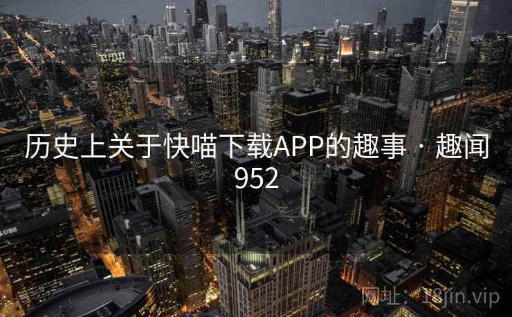 历史上关于快喵下载APP的趣事 · 趣闻952