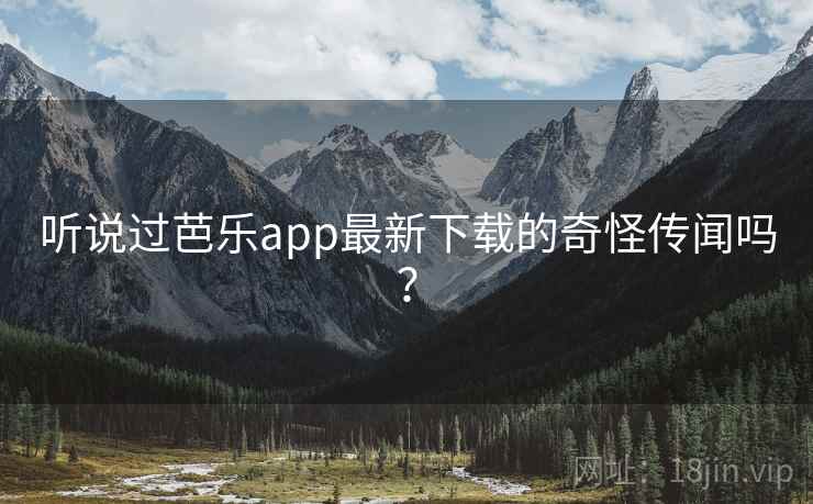 详细阅读:听说过芭乐app最新下载的奇怪传闻吗? 听说过芭乐app最新下载的奇怪传闻吗?