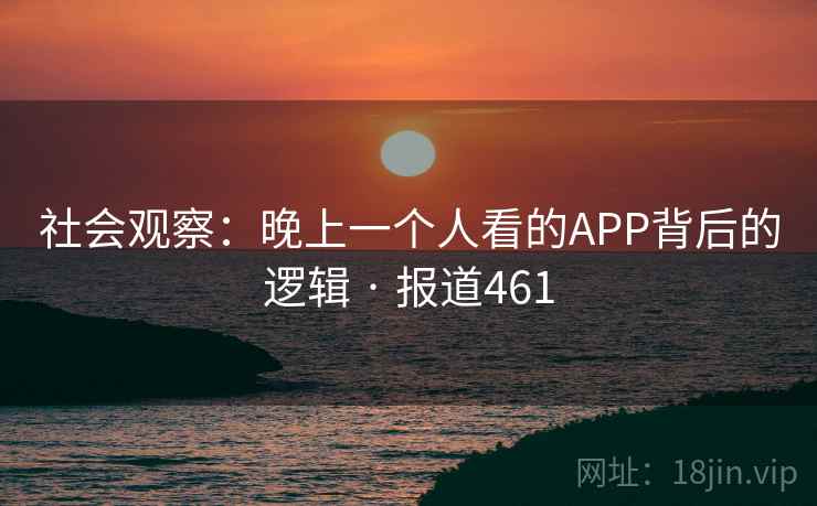 社会观察:晚上一个人看的APP背后的逻辑 · 报道461